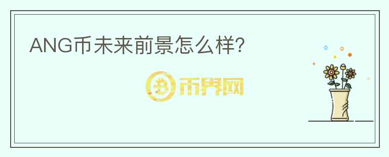 ANG幣未來前景怎么樣？