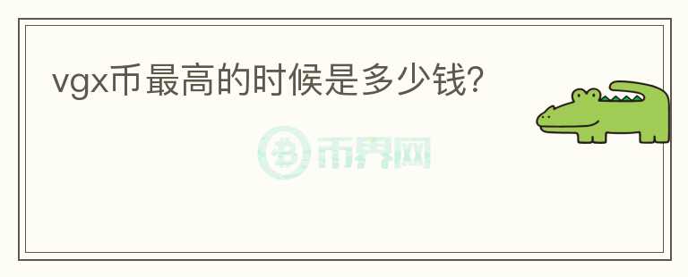 vgx幣最高的時(shí)候是多少錢?