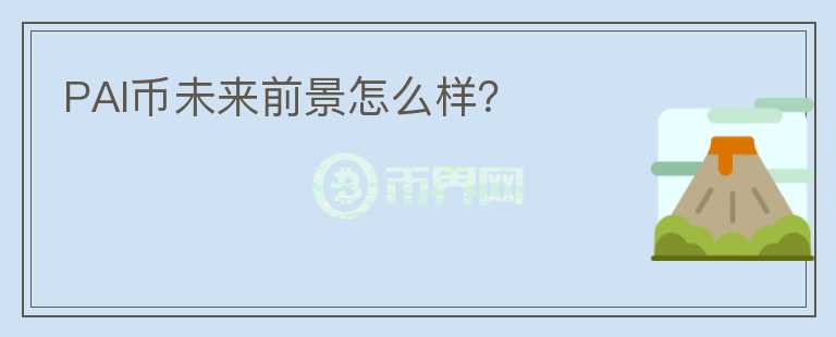 PAI幣未來前景怎么樣？