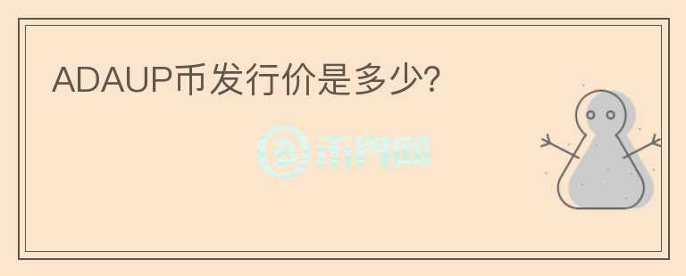 ADAUP幣發(fā)行價(jià)是多少？