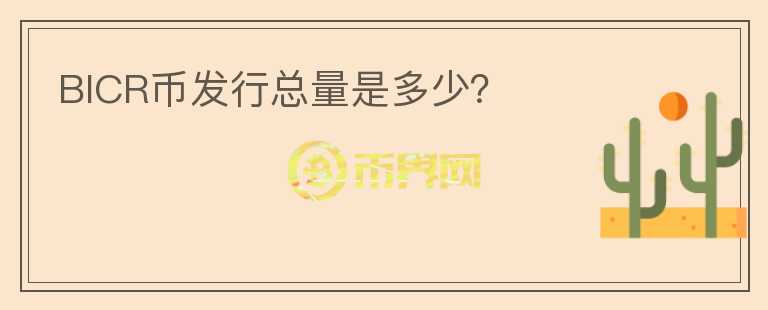 BICR幣發(fā)行總量是多少？