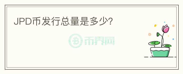 JPD幣發(fā)行總量是多少？