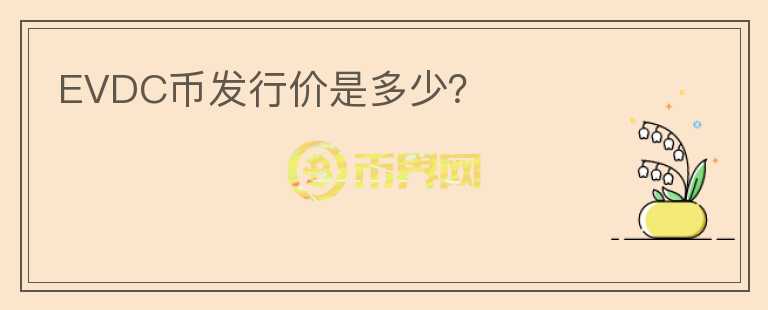 EVDC幣發(fā)行價(jià)是多少？