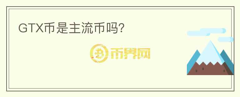 GTX幣是主流幣嗎？