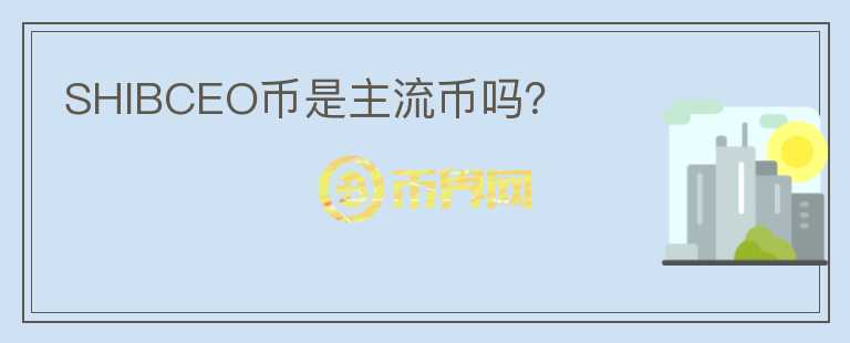 SHIBCEO幣是主流幣嗎？