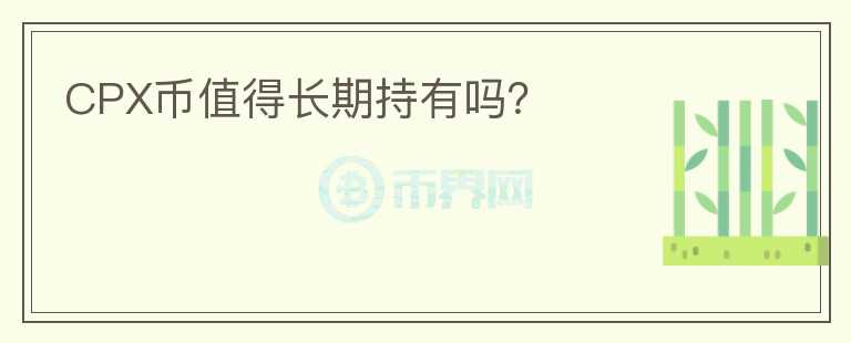 CPX幣值得長(zhǎng)期持有嗎？