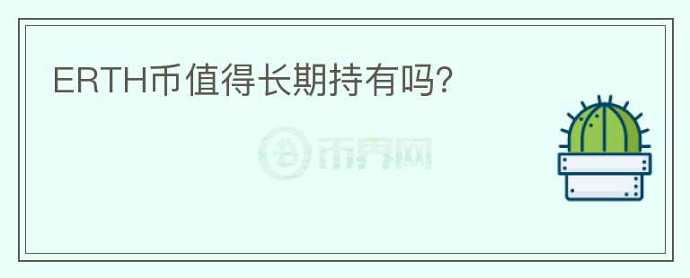 ERTH幣值得長(zhǎng)期持有嗎？