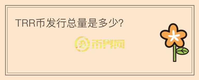 TRR幣發(fā)行總量是多少？