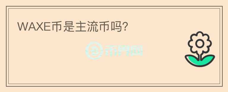 WAXE幣是主流幣嗎？