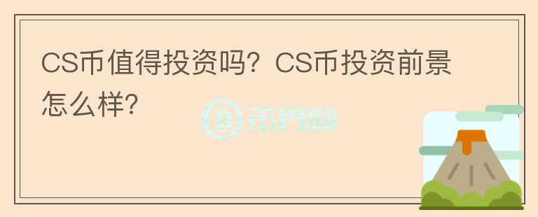 CS幣值得投資嗎？CS幣投資前景怎么樣？