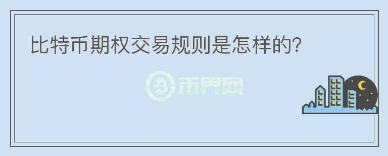 比特幣期權(quán)交易規(guī)則是怎樣的？