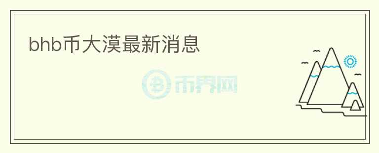 bhb幣大漠最新消息