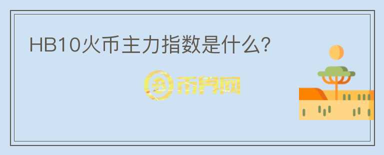 HB10火幣主力指數(shù)是什么？