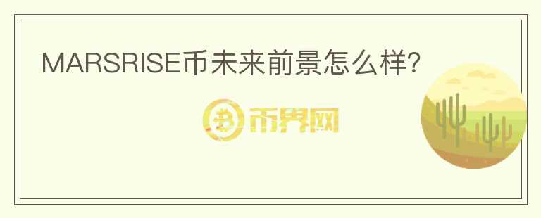 MARSRISE幣未來前景怎么樣？