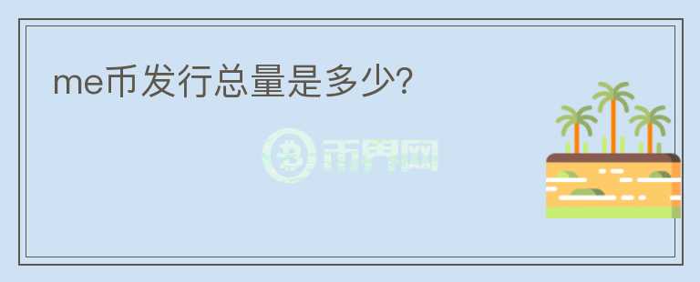 me幣發(fā)行總量是多少?