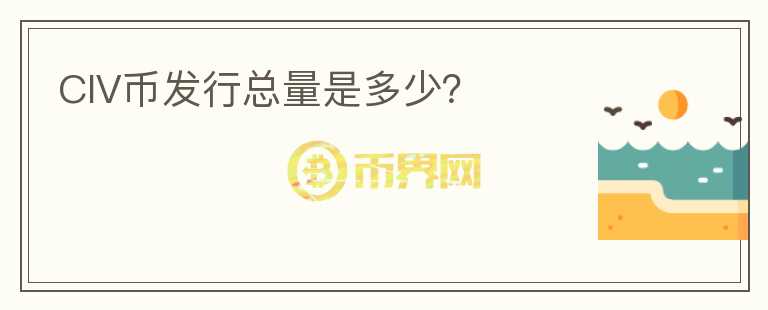 CIV幣發(fā)行總量是多少？