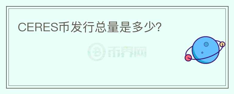 CERES幣發(fā)行總量是多少？