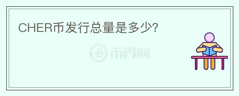 CHER幣發(fā)行總量是多少?