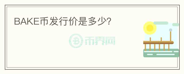 BAKE幣發(fā)行價是多少？