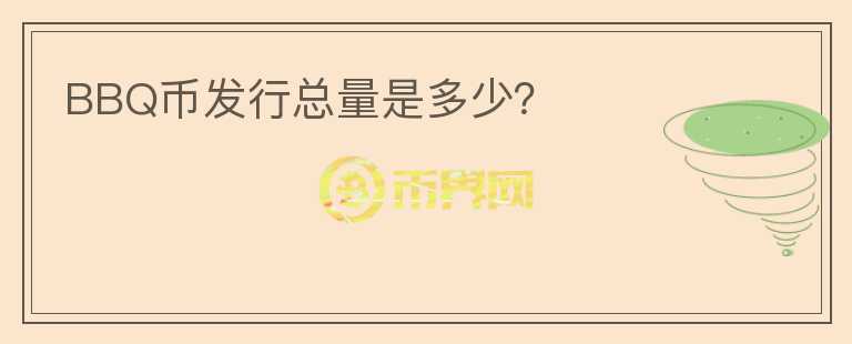 BBQ幣發(fā)行總量是多少？