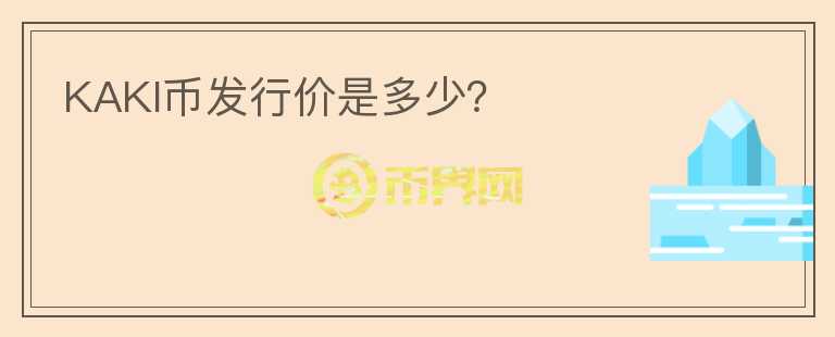 KAKI幣發(fā)行價(jià)是多少？