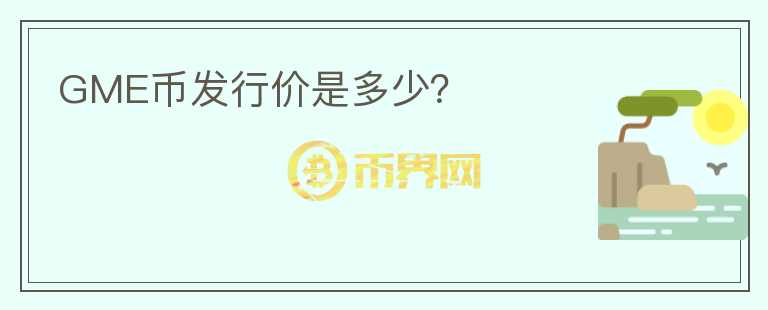GME幣發(fā)行價是多少？