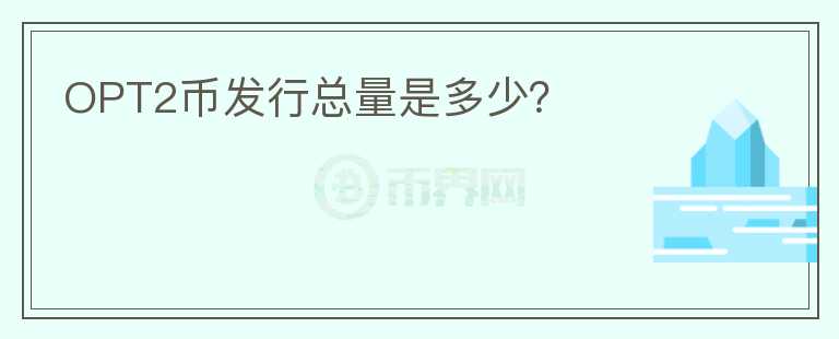 OPT2幣發(fā)行總量是多少？