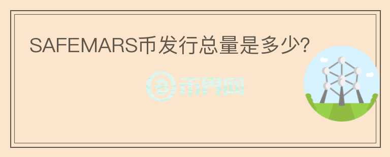 SAFEMARS幣發(fā)行總量是多少？