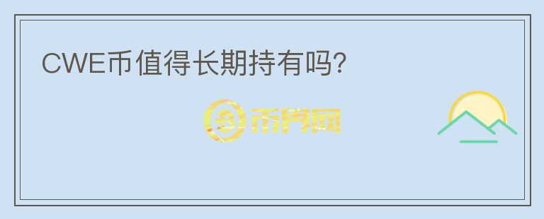 CWE幣值得長(zhǎng)期持有嗎？
