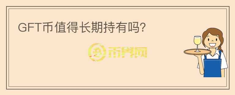 GFT幣值得長(zhǎng)期持有嗎？