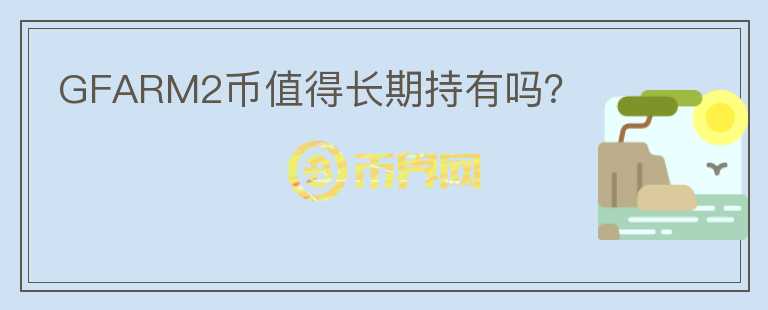 GFARM2幣值得長期持有嗎？