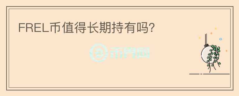FREL幣值得長(zhǎng)期持有嗎？