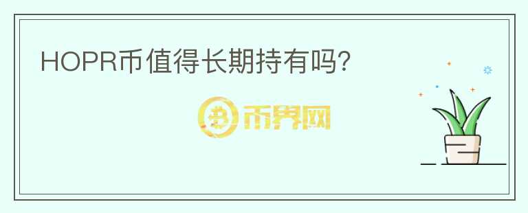 HOPR幣值得長(zhǎng)期持有嗎？