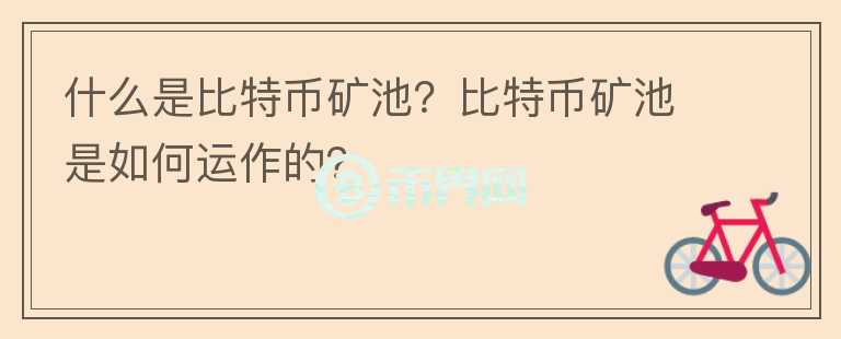 什么是比特幣礦池？比特幣礦池是如何運(yùn)作的？