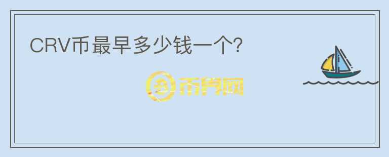 CRV幣最早多少錢一個？