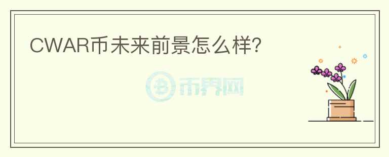 CWAR幣未來前景怎么樣？