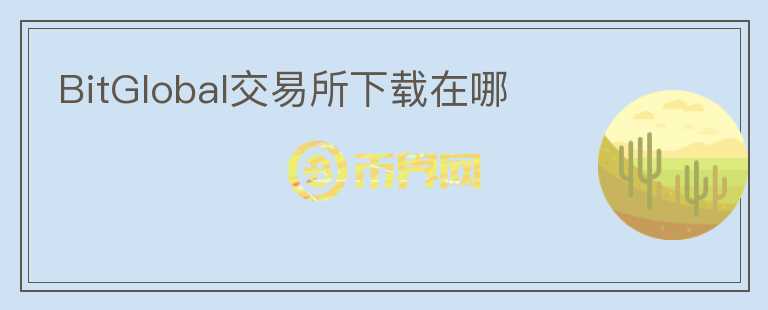 BitGlobal交易所下載在哪