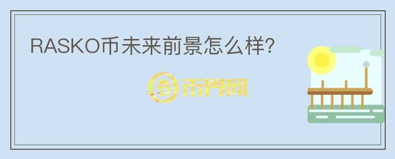 RASKO幣未來前景怎么樣？