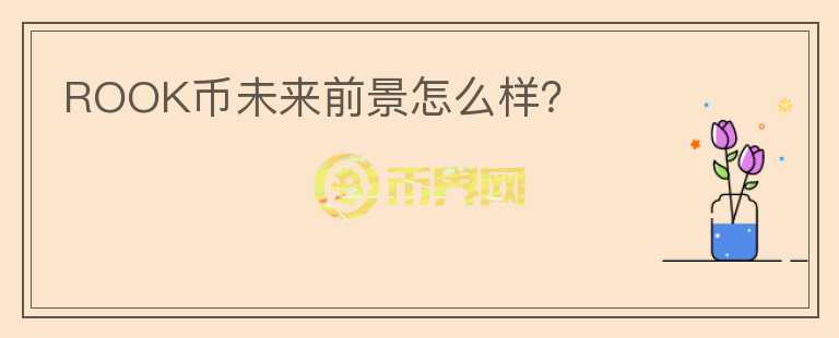 ROOK幣未來(lái)前景怎么樣？