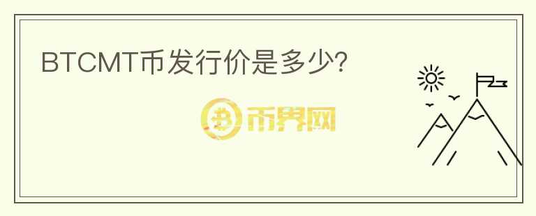 BTCMT幣發(fā)行價是多少？