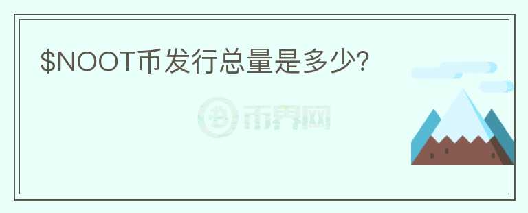 $NOOT幣發(fā)行總量是多少？