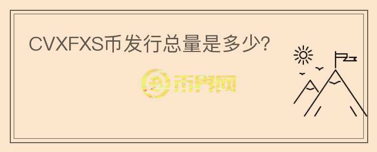CVXFXS幣發(fā)行總量是多少？