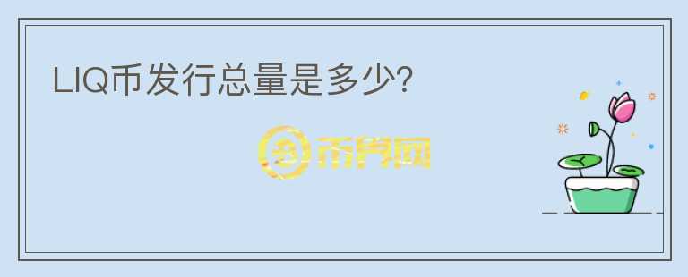LIQ幣發(fā)行總量是多少？