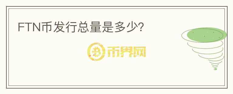 FTN幣發(fā)行總量是多少？