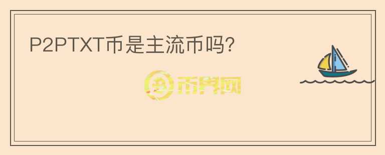 P2PTXT幣是主流幣嗎？