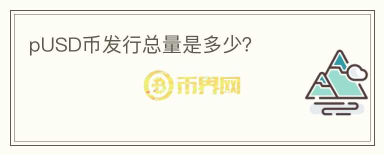 pUSD幣發(fā)行總量是多少？
