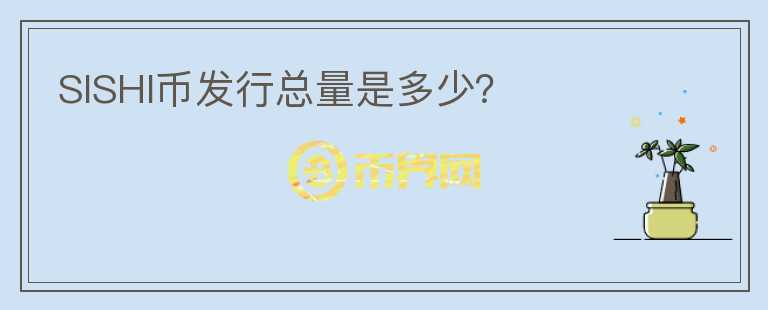 SISHI幣發(fā)行總量是多少？