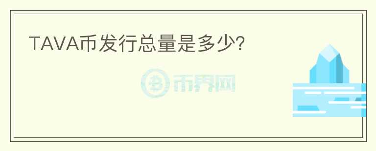 TAVA幣發(fā)行總量是多少？