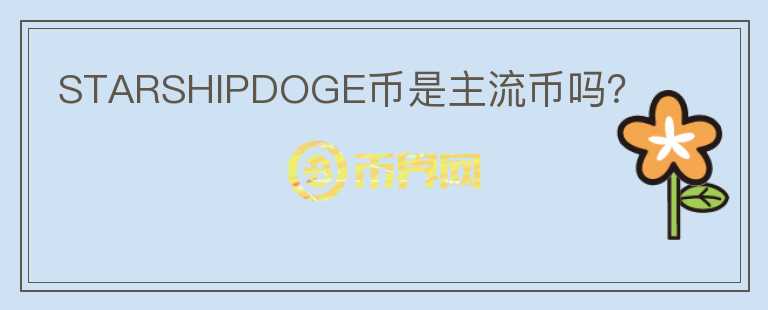 STARSHIPDOGE幣是主流幣嗎？