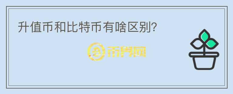 升值幣和比特幣有啥區(qū)別？
